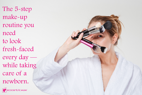 The 5-step makeup routine you need to look fresh-faced every day — while taking care of a newborn