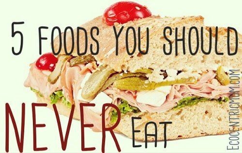 5 Foods You Should NEVER Eat