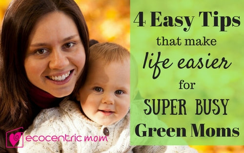 Busy Green Moms! Here's 4 Easy Tips to Make Your Life Easier