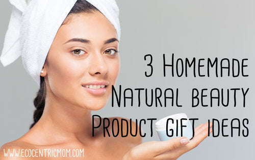 3 Homemade Natural Beauty Product Gift Ideas